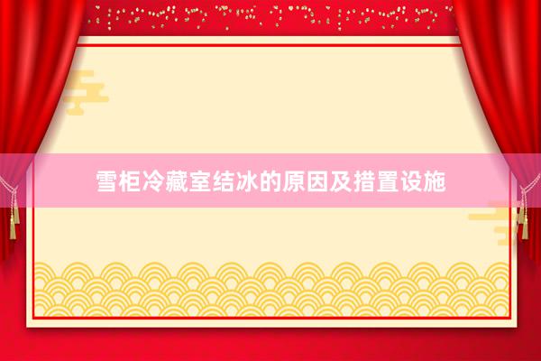 雪柜冷藏室结冰的原因及措置设施
