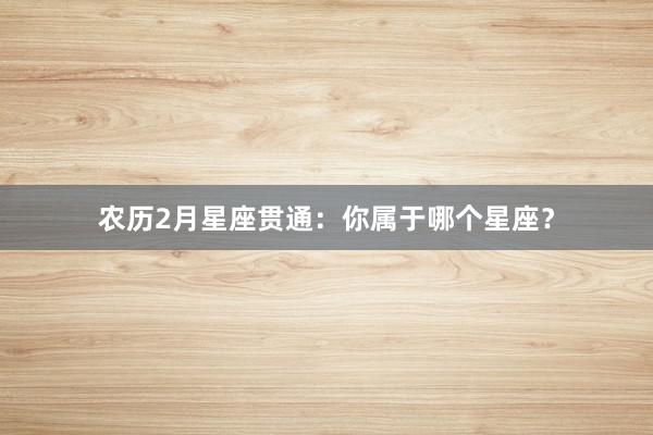 农历2月星座贯通：你属于哪个星座？