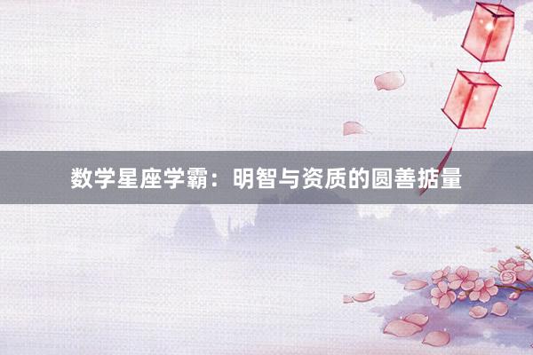 数学星座学霸：明智与资质的圆善掂量