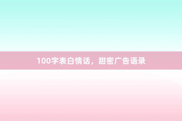 100字表白情话，甜密广告语录