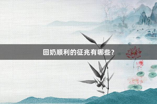 回奶顺利的征兆有哪些？