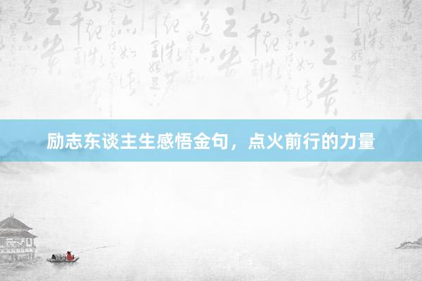 励志东谈主生感悟金句，点火前行的力量