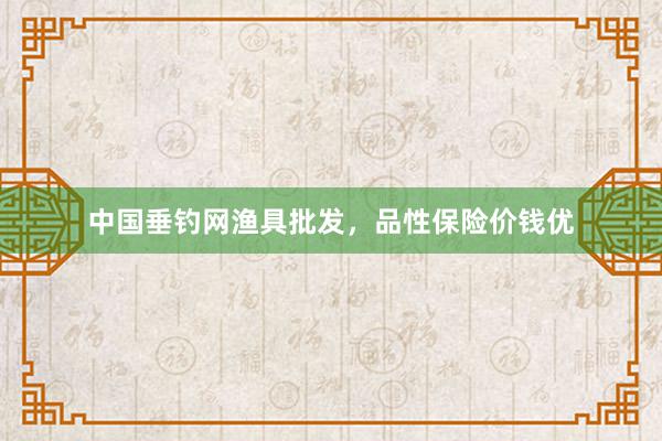 中国垂钓网渔具批发，品性保险价钱优